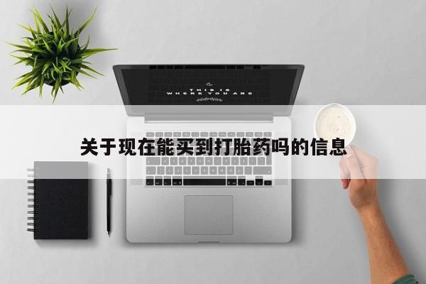 流产药在线购买关于现在能买到打胎药吗的信息