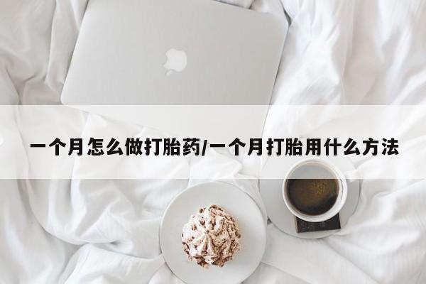流产药在线购买一个月怎么做打胎药/一个月打胎用什么方法
