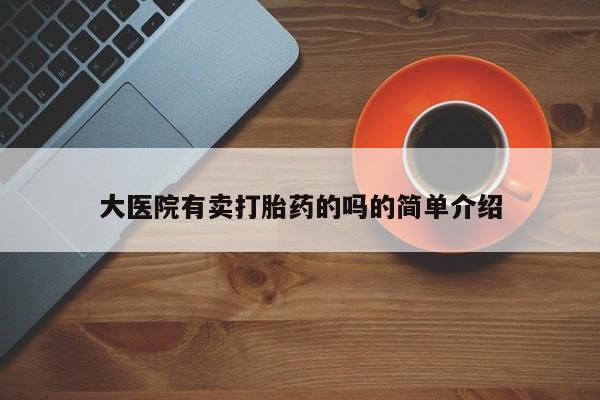 流产药在线购买大医院有卖打胎药的吗的简单介绍