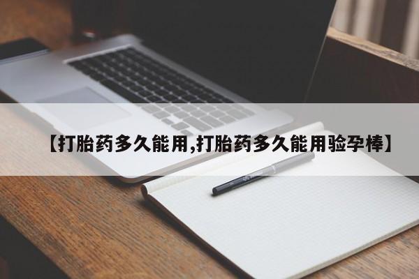流产药在线购买【打胎药多久能用,打胎药多久能用验孕棒】