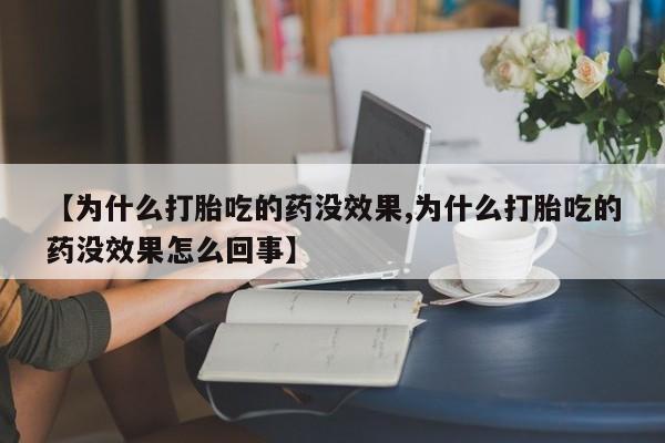 流产药在线购买【为什么打胎吃的药没效果,为什么打胎吃的药没效果怎么回事】