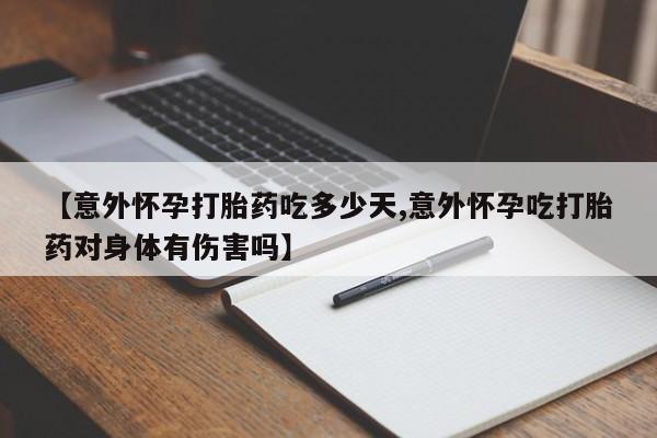 流产药在线购买【意外怀孕打胎药吃多少天,意外怀孕吃打胎药对身体有伤害吗】