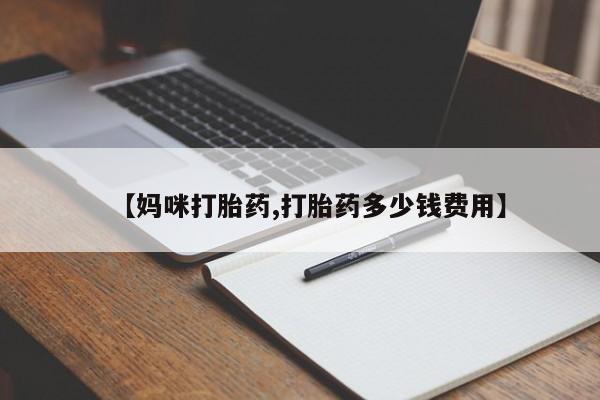 流产药在线购买【妈咪打胎药,打胎药多少钱费用】