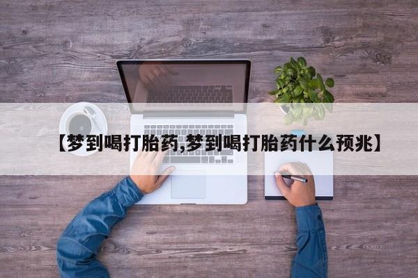 流产药在线购买【梦到喝打胎药,梦到喝打胎药什么预兆】