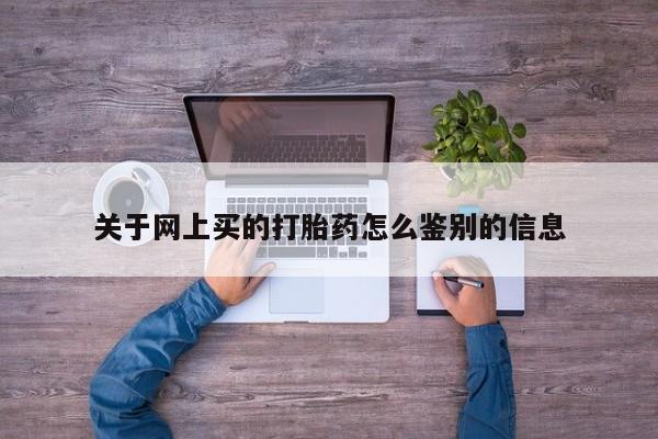 流产药在线购买关于网上买的打胎药怎么鉴别的信息