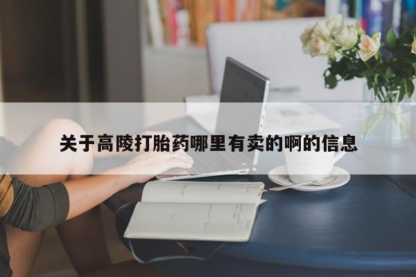 流产药在线购买关于高陵打胎药哪里有卖的啊的信息
