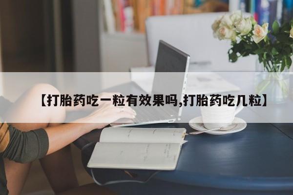 流产药在线购买【打胎药吃一粒有效果吗,打胎药吃几粒】