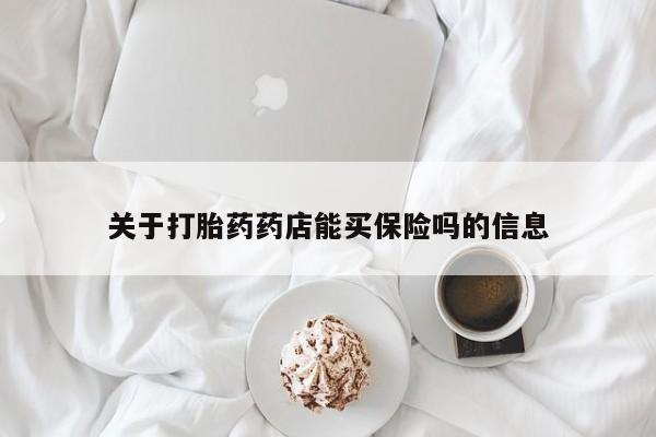 流产药在线购买关于打胎药药店能买保险吗的信息