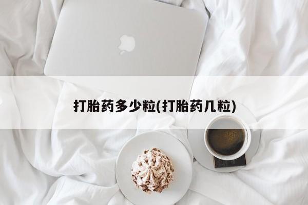 流产药在线购买打胎药多少粒(打胎药几粒)