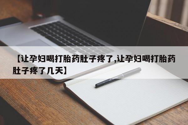 流产药在线购买【让孕妇喝打胎药肚子疼了,让孕妇喝打胎药肚子疼了几天】