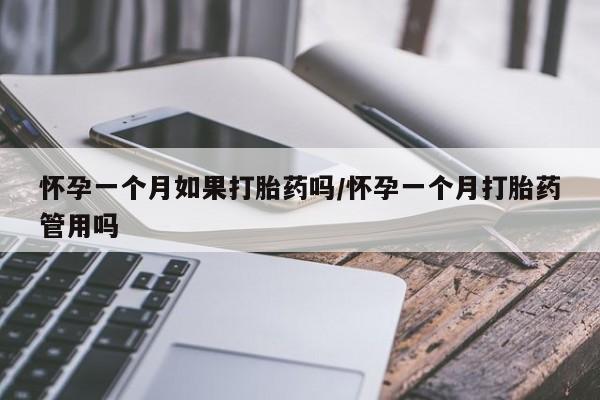 流产药在线购买怀孕一个月如果打胎药吗/怀孕一个月打胎药管用吗