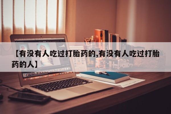 流产药在线购买【有没有人吃过打胎药的,有没有人吃过打胎药的人】