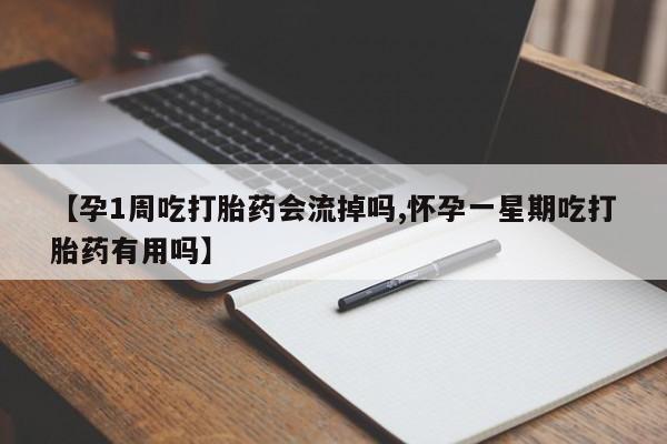流产药在线购买【孕1周吃打胎药会流掉吗,怀孕一星期吃打胎药有用吗】