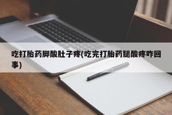 流产药在线购买吃打胎药脚酸肚子疼(吃完打胎药腿酸疼咋回事)