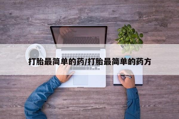 流产药在线购买打胎最简单的药/打胎最简单的药方