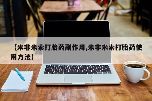 流产药在线购买【米非米索打胎药副作用,米非米索打胎药使用方法】