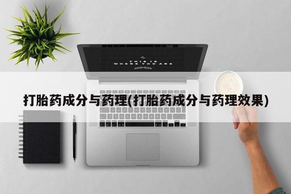 流产药在线购买打胎药成分与药理(打胎药成分与药理效果)