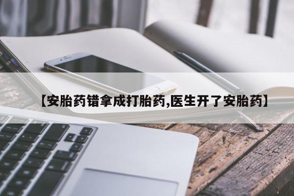 流产药在线购买【安胎药错拿成打胎药,医生开了安胎药】