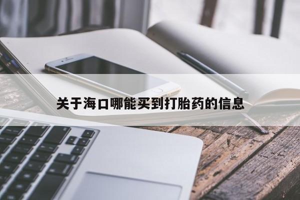 流产药在线购买关于海口哪能买到打胎药的信息