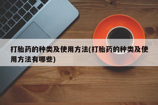 流产药在线购买打胎药的种类及使用方法(打胎药的种类及使用方法有哪些)