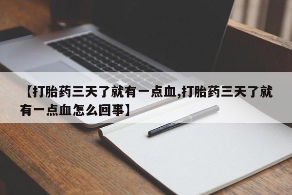 流产药在线购买【打胎药三天了就有一点血,打胎药三天了就有一点血怎么回事】