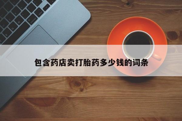 流产药在线购买包含药店卖打胎药多少钱的词条