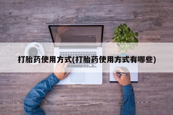 流产药在线购买打胎药使用方式(打胎药使用方式有哪些)