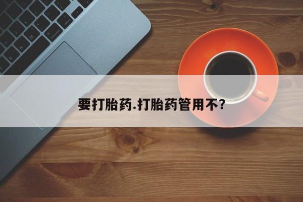 流产药在线购买要打胎药.打胎药管用不？