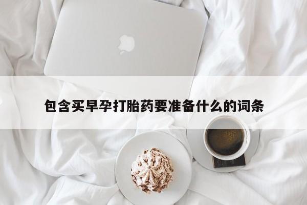 流产药在线购买包含买早孕打胎药要准备什么的词条