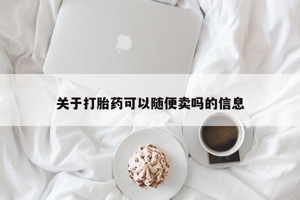 流产药在线购买关于打胎药可以随便卖吗的信息
