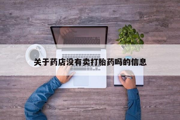 流产药在线购买关于药店没有卖打胎药吗的信息