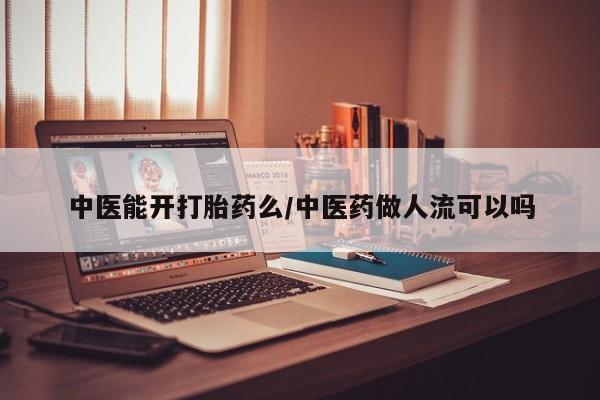 流产药在线购买中医能开打胎药么/中医药做人流可以吗