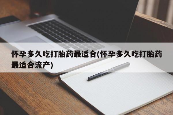 流产药在线购买怀孕多久吃打胎药最适合(怀孕多久吃打胎药最适合流产)