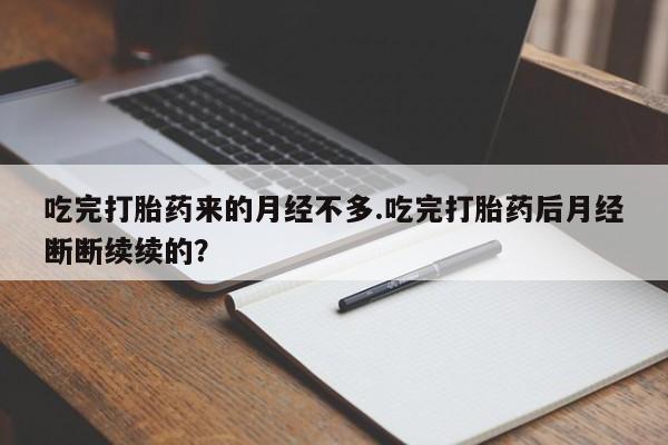 流产药在线购买吃完打胎药来的月经不多.吃完打胎药后月经断断续续的?